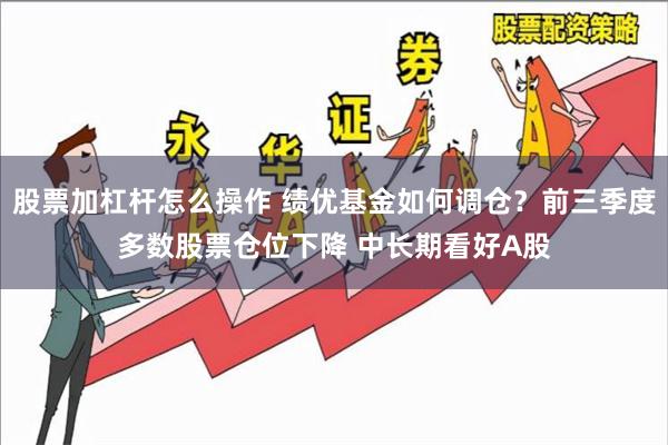 股票加杠杆怎么操作 绩优基金如何调仓？前三季度多数股票仓位下降 中长期看好A股