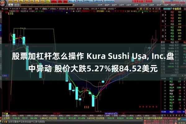 股票加杠杆怎么操作 Kura Sushi Usa, Inc.盘中异动 股价大跌5.27%报84.52美元