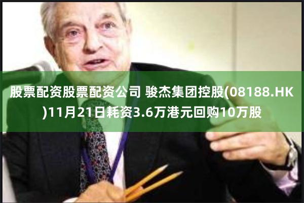 股票配资股票配资公司 骏杰集团控股(08188.HK)11月21日耗资3.6万港元回购10万股
