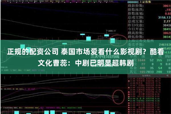 正规的配资公司 泰国市场爱看什么影视剧？酷看文化曹蕊：中剧已明显超韩剧
