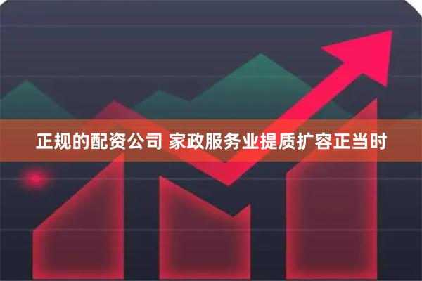 正规的配资公司 家政服务业提质扩容正当时