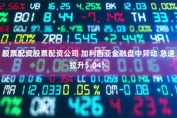 股票配资股票配资公司 加利西亚金融盘中异动 急速拉升5.04%