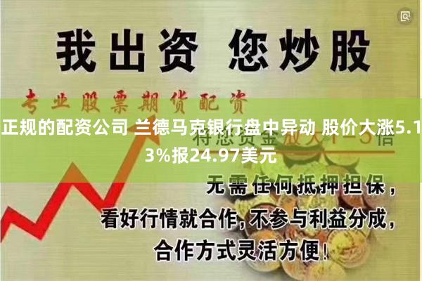 正规的配资公司 兰德马克银行盘中异动 股价大涨5.13%报24.97美元