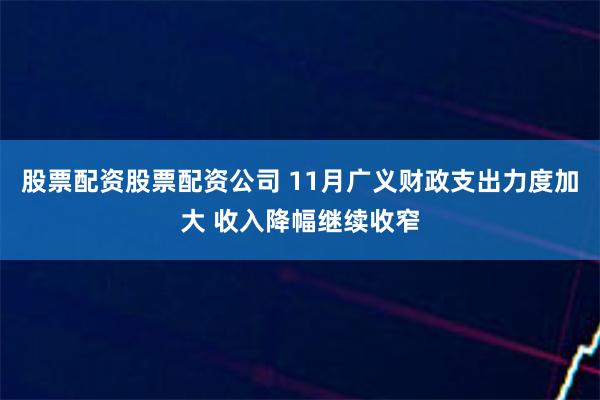 股票配资股票配资公司 11月广义财政支出力度加大 收入降幅继续收窄