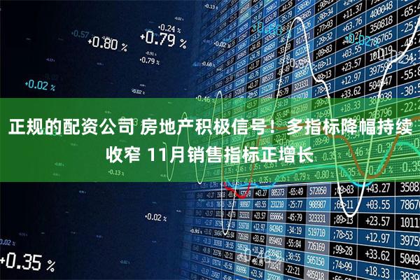 正规的配资公司 房地产积极信号！多指标降幅持续收窄 11月销售指标正增长